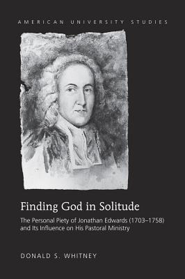 Finding God in Solitude: The Personal Piety of Jonathan Edwards (1703-1758) and Its Influence on His Pastoral Ministry - Whitney, Donald S.