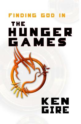 Finding God in the Hunger Games - Gire, Ken, Mr.