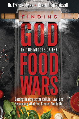 Finding God in the Middle of the Food Wars: Getting Healthy at the Cellular Level and Becoming What God Intended for You to Be! - Oatsvall, Scott