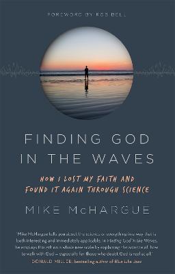 Finding God in the Waves: How I lost my faith and found it again through science - McHargue, Mike