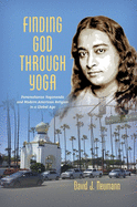 Finding God Through Yoga: Paramahansa Yogananda and Modern American Religion in a Global Age