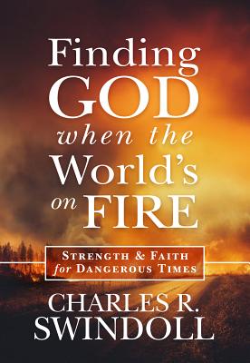 Finding God When the World's on Fire: Strength & Faith for Dangerous Times - Swindoll, Charles R, Dr.
