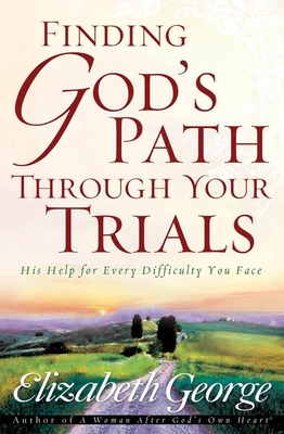 Finding God's Path Through Your Trials: His Help for Every Difficulty You Face - George, Elizabeth