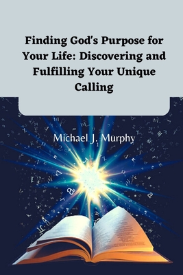 Finding God's Purpose for Your Life: Discovering and Fulfilling Your Unique Calling - Murphy, Michael J