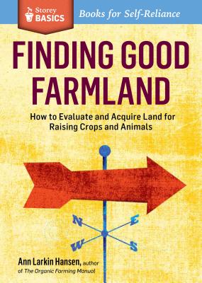 Finding Good Farmland: How to Evaluate and Acquire Land for Raising Crops and Animals. a Storey Basics(r) Title - Hansen, Ann Larkin