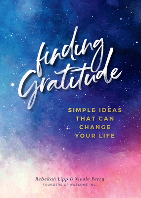 Finding Gratitude: Simple Ideas That Can Change Your Life - Lipp, Rebekah, and Perry, Nicole