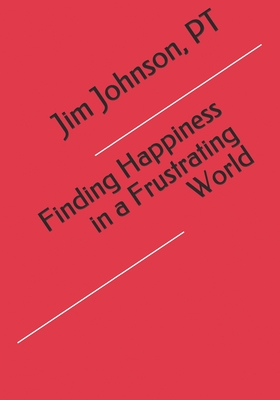 Finding Happiness in a Frustrating World - Johnson, Pt Jim