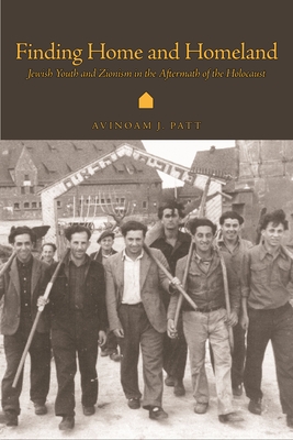 Finding Home and Homeland: Jewish Youth and Zionism in the Aftermath of the Holocaust - Patt, Avinoam