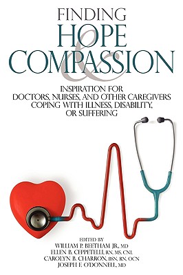 Finding Hope and Compassion: Inspiration for Doctors, Nurses, and Other Caregivers Coping with Illness, Disability, or Suffering - Beetham, William P, Jr., MD (Editor), and Charron, Carolyn B, BSN, RN (Editor), and O'Donnell, MD Joseph E (Editor)