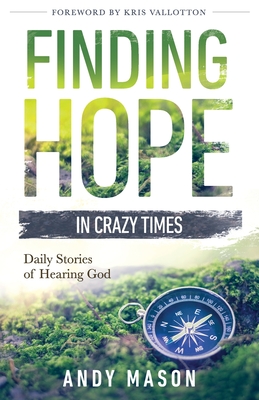 Finding Hope in Crazy Times: Daily Stories of Hearing God - Mason, Andy, and Mason, Janine (Editor), and Vallotton, Kris (Foreword by)