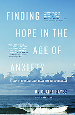 Finding Hope In The Age Of Anxiety: Recognise it, acknowledge it and take your power back - Hayes, Claire