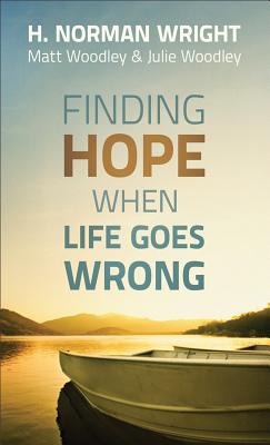 Finding Hope When Life Goes Wrong - Wright, H Norman, Dr., and Woodley, Matt, and Woodley, Julie