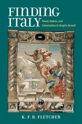 Finding Italy: Travel, Colonization, and Nation in Vergil's Aeneid - Fletcher, K. F. B.