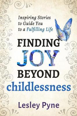 Finding Joy Beyond Childlessness: Inspiring Stories to Guide You to a Fulfilling Life - Pyne, Lesley
