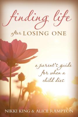 Finding Life After Losing One: A Parent's Guide for When a Child Dies - King, Nikki, and Rampton, Alice