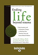 Finding Life Beyond Trauma: Using Acceptance and Commitment Therapy to Heal from Post-Traumatic Stress and Trauma-Related Problems