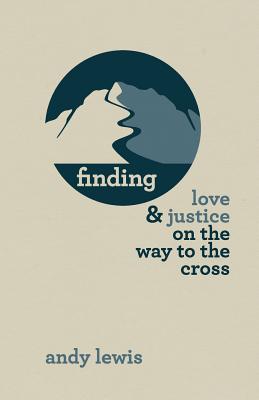 Finding Love and Justice on the Way to the Cross: meditations and journal for the season of lent - Mayernik, Allison (Editor), and Lewis, Andy