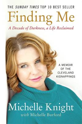 Finding Me: A Decade of Darkness, a Life Reclaimed: A Memoir of the Cleveland Kidnappings - Burford, Michelle, and Knight, Michelle