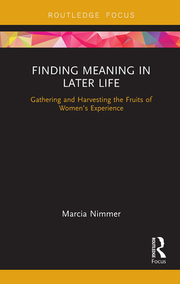 Finding Meaning in Later Life: Gathering and Harvesting the Fruits of Women's Experience - Nimmer, Marcia