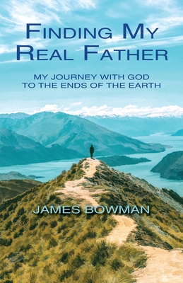 Finding My Real Father: My Journey With God to the Ends of the Earth - Bowman, James