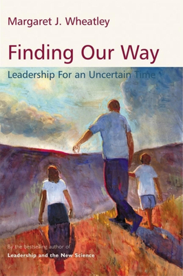 Finding Our Way: Leadership for an Uncertain Time - Wheatley, Margaret J