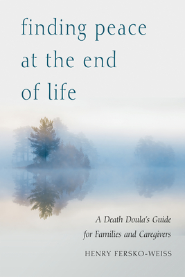 Finding Peace at the End of Life: A Death Doula's Guide for Families and Caregivers - Fersko-Weiss, Henry, Lcsw, and Tisdale, Sallie (Foreword by)