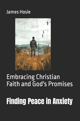 Finding Peace in Anxiety: Embracing Christian Faith and God's Promises - Hosie, James