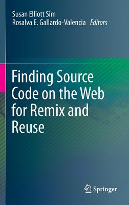 Finding Source Code on the Web for Remix and Reuse - Sim, Susan Elliott (Editor), and Gallardo-Valencia, Rosalva E (Editor)
