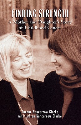 Finding Strength: A Mother and Daughter's Story of Childhood Cancer - Nancarrow Clarke, Juanne, and Nancarrow Clarke, Lauren