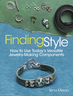 Finding Style: How to Use Today's Versatile Jewelry-Making Components - Miech, Irina