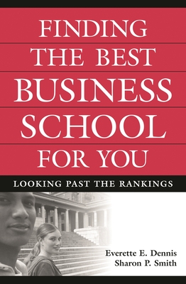 Finding the Best Business School for You: Looking Past the Rankings - Dennis, Everette E, and Smith, Sharon P