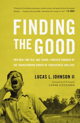 Finding the Good: Two Men - One Old, One Young - Forever Changed by the Transforming Power of Forgiveness and Love - Johnson II, Lucas L