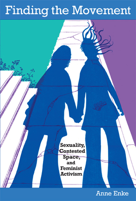 Finding the Movement: Sexuality, Contested Space, and Feminist Activism - Enke, Finn