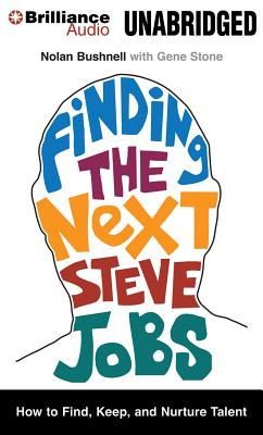 Finding the Next Steve Jobs: How to Find, Keep, and Nurture Talent - Bushnell, Nolan, and Stone, Gene, and Wilson, Joseph C (Read by)