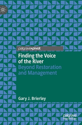 Finding the Voice of the River: Beyond Restoration and Management - Brierley, Gary J