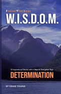 Finding Your Inner W.I.S.D.O.M.: 10 Inspirational Stories with 6 Steps to Strengthen Your DETERMINATION