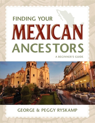 Finding Your Mexican Ancestors: A Beginner's Guide - Ryskamp, George R, and Ryskamp, Peggy Hill