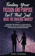 Finding Your Passion and Purpose - Isn't That Just What the Universe Wants?: Discover the Magical 9 Steps and 39 Wonderful Ways the Universe Rewards Passion and Purpose Seekers!