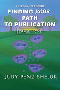 Finding Your Path to Publication LARGE PRINT EDITION: A Step-by-Step Guide