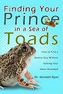 Finding Your Prince in a Sea of Toads: How to Find a Quality Guy Without Getting Your Heart Shredded