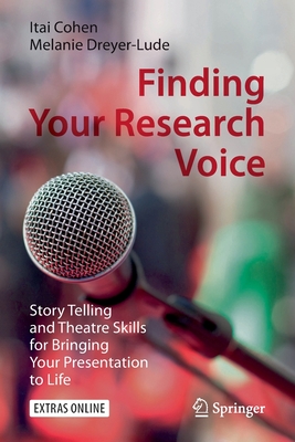 Finding Your Research Voice: Story Telling and Theatre Skills for Bringing Your Presentation to Life - Cohen, Itai, and Dreyer-Lude, Melanie