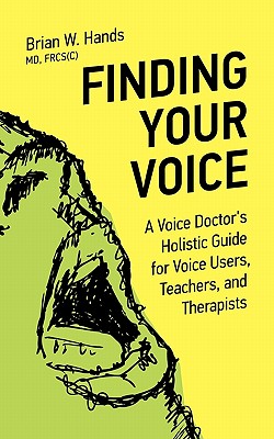 Finding Your Voice: A Voice Doctor's Holistic Guide for Voice Users, Teachers, and Therapists - Hands, Brian W