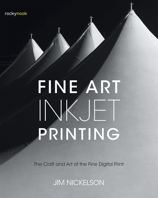Fine Art Inkjet Printing: The Craft and Art of the Fine Digital Print - Nickelson, Jim