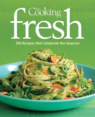 Fine Cooking Fresh: 350 Recipes That Celebrate the Seasons - Editors of Fine Cooking