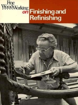 Fine Woodworking on Finishing and Refinishing: 34 Articles - Fine Woodworking (Editor)