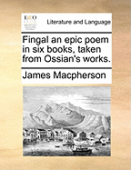 Fingal an Epic Poem in Six Books, Taken from Ossian's Works