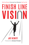 Finish Line Vision: Find Your Passion. Overcome Your Obstacles. Fuel Your Life.