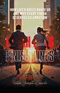 Finish Lines: How Life's Races Shape Us and Why Every Finish Deserves Celebration