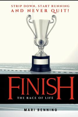 Finish the Race of Life: Strip Down, Start Running and Never Quit! - Benning, Marysol, and Benning, Mari