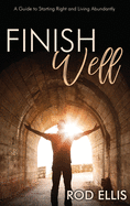 Finish Well: A Guide to Starting Right and Living Abundantly
